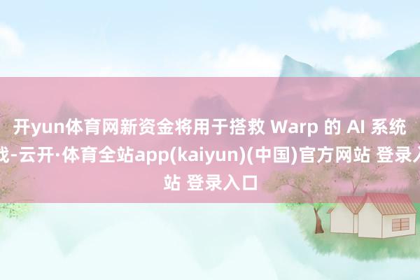 开yun体育网新资金将用于搭救 Warp 的 AI 系统征战-云开·体育全站app(kaiyun)(中国)官方网站 登录入口