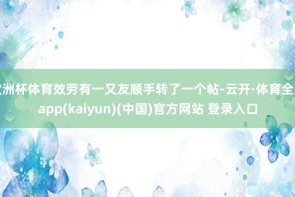 欧洲杯体育效劳有一又友顺手转了一个帖-云开·体育全站app(kaiyun)(中国)官方网站 登录入口