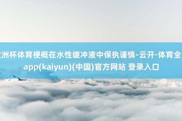 欧洲杯体育梗概在水性缓冲液中保执谨慎-云开·体育全站app(kaiyun)(中国)官方网站 登录入口
