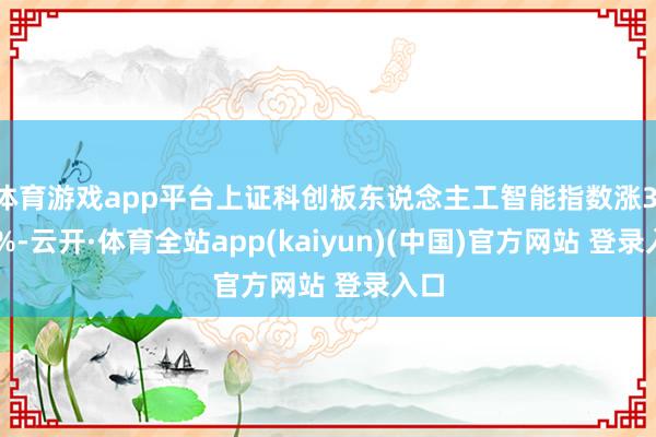 体育游戏app平台上证科创板东说念主工智能指数涨3.62%-云开·体育全站app(kaiyun)(中国)官方网站 登录入口