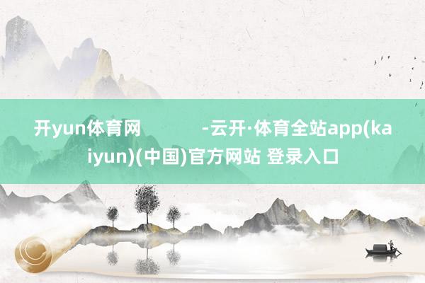 开yun体育网            -云开·体育全站app(kaiyun)(中国)官方网站 登录入口