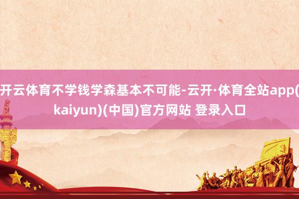 开云体育不学钱学森基本不可能-云开·体育全站app(kaiyun)(中国)官方网站 登录入口