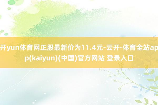 开yun体育网正股最新价为11.4元-云开·体育全站app(kaiyun)(中国)官方网站 登录入口