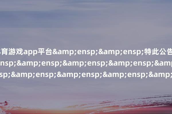 体育游戏app平台  特此公告                             &