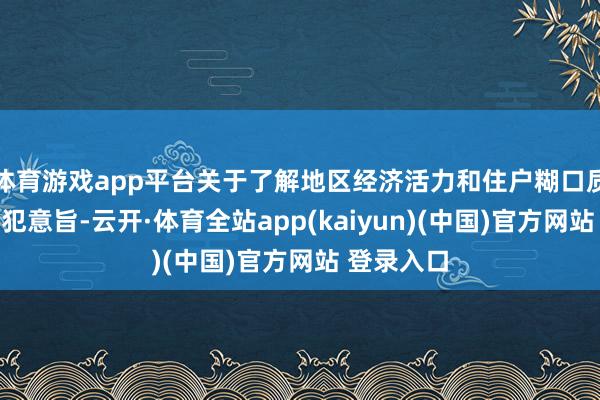 体育游戏app平台关于了解地区经济活力和住户糊口质料具有进犯意旨-云开·体育全站app(kaiyun)(中国)官方网站 登录入口