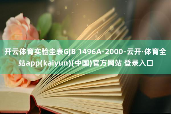 开云体育实验圭表GJB 1496A-2000-云开·体育全站app(kaiyun)(中国)官方网站 登录入口
