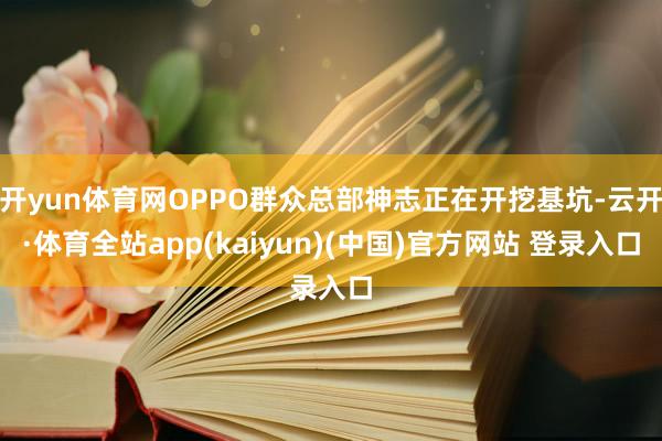 开yun体育网OPPO群众总部神志正在开挖基坑-云开·体育全站app(kaiyun)(中国)官方网站 登录入口