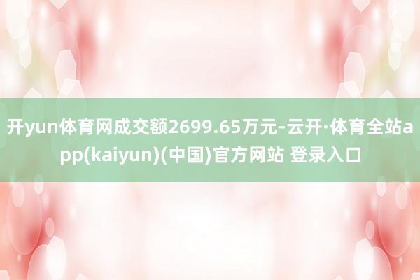 开yun体育网成交额2699.65万元-云开·体育全站app(kaiyun)(中国)官方网站 登录入口