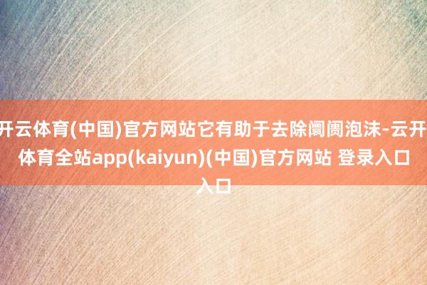 开云体育(中国)官方网站它有助于去除阛阓泡沫-云开·体育全站app(kaiyun)(中国)官方网站 登录入口