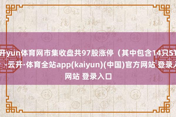 开yun体育网市集收盘共97股涨停(其中包含14只ST股)-云开·体育全站app(kaiyun)(中国)官方网站 登录入口