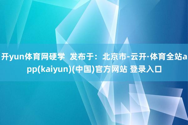 开yun体育网硬学  发布于：北京市-云开·体育全站app(kaiyun)(中国)官方网站 登录入口
