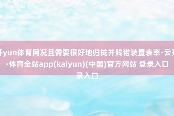 开yun体育网况且需要很好地归拢并践诺装置表率-云开·体育全站app(kaiyun)(中国)官方网站 登录入口