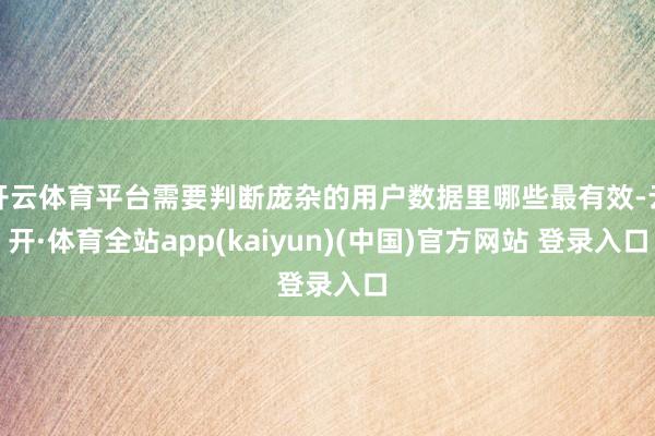 开云体育平台需要判断庞杂的用户数据里哪些最有效-云开·体育全站app(kaiyun)(中国)官方网站 登录入口