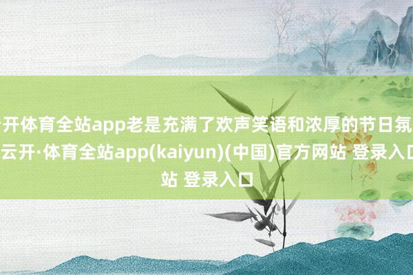 云开体育全站app老是充满了欢声笑语和浓厚的节日氛围-云开·体育全站app(kaiyun)(中国)官方网站 登录入口