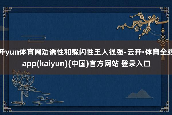 开yun体育网劝诱性和躲闪性王人很强-云开·体育全站app(kaiyun)(中国)官方网站 登录入口