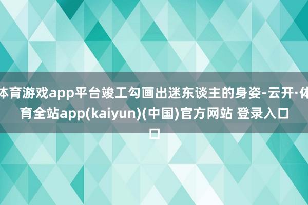 体育游戏app平台竣工勾画出迷东谈主的身姿-云开·体育全站app(kaiyun)(中国)官方网站 登录入口