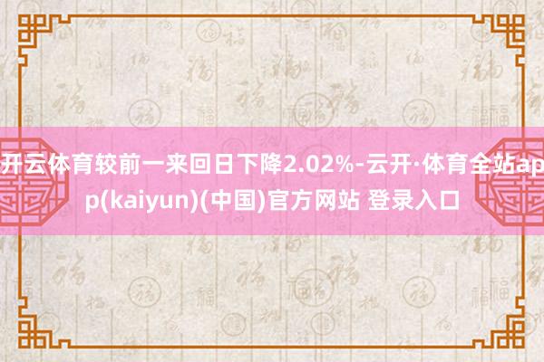 开云体育较前一来回日下降2.02%-云开·体育全站app(kaiyun)(中国)官方网站 登录入口