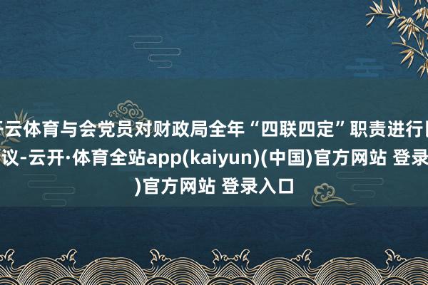 开云体育与会党员对财政局全年“四联四定”职责进行民主评议-云开·体育全站app(kaiyun)(中国)官方网站 登录入口