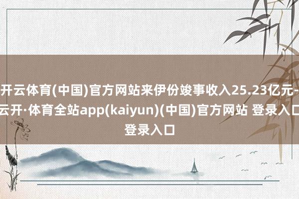 开云体育(中国)官方网站来伊份竣事收入25.23亿元-云开·体育全站app(kaiyun)(中国)官方网站 登录入口