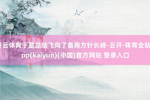 开云体育于是总结飞向了备用方针长崎-云开·体育全站app(kaiyun)(中国)官方网站 登录入口