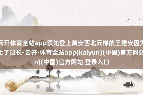 云开体育全站app领先登上黄安西北云梯的王建安因为军功先当上了班长-云开·体育全站app(kaiyun)(中国)官方网站 登录入口