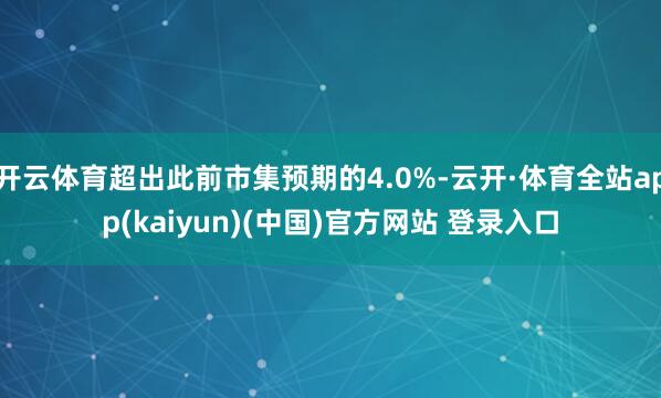 开云体育超出此前市集预期的4.0%-云开·体育全站app(kaiyun)(中国)官方网站 登录入口