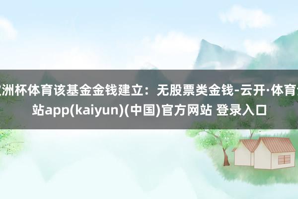 欧洲杯体育该基金金钱建立：无股票类金钱-云开·体育全站app(kaiyun)(中国)官方网站 登录入口