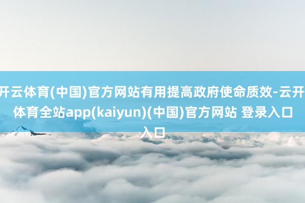 开云体育(中国)官方网站有用提高政府使命质效-云开·体育全站app(kaiyun)(中国)官方网站 登录入口