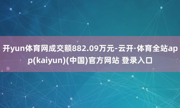 开yun体育网成交额882.09万元-云开·体育全站app(kaiyun)(中国)官方网站 登录入口