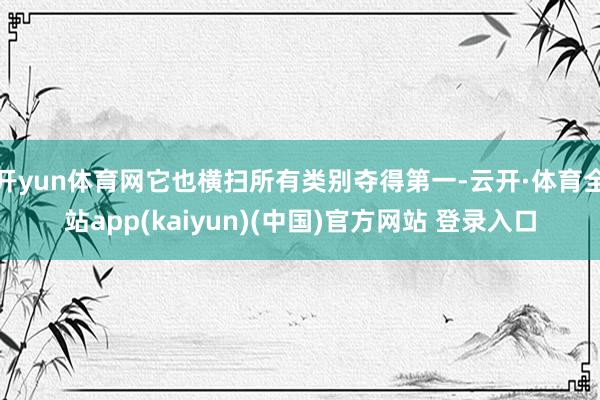 开yun体育网它也横扫所有类别夺得第一-云开·体育全站app(kaiyun)(中国)官方网站 登录入口