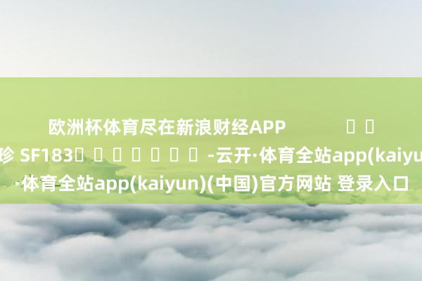 欧洲杯体育尽在新浪财经APP            						拖累裁剪：石秀珍 SF183							-云开·体育全站app(kaiyun)(中国)官方网站 登录入口