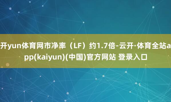 开yun体育网市净率（LF）约1.7倍-云开·体育全站app(kaiyun)(中国)官方网站 登录入口