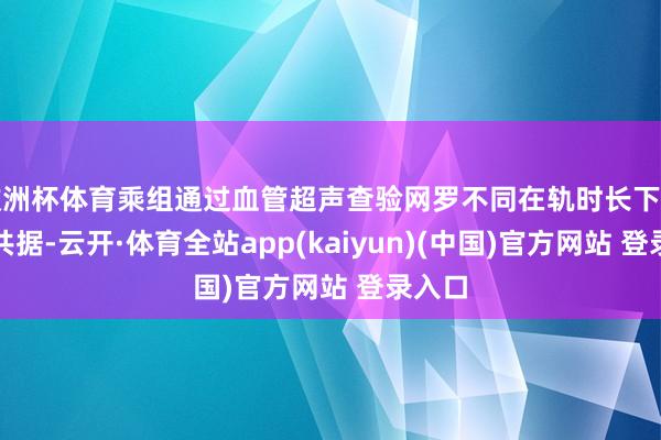 欧洲杯体育乘组通过血管超声查验网罗不同在轨时长下的联统共据-云开·体育全站app(kaiyun)(中国)官方网站 登录入口